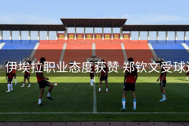 伊埃拉职业态度获赞 郑钦文受球迷关切 莱巴金娜带伤奋战
