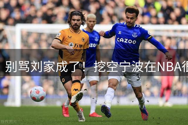 别骂刘家成了！挖空宁波在NBA很常见，只是在人情联赛显得不厚道