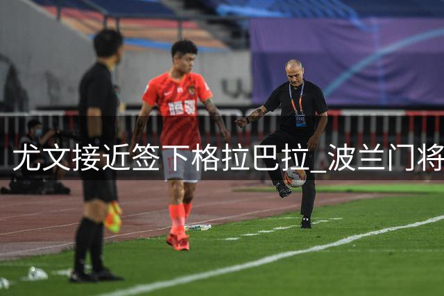 尤文接近签下格拉巴拉 波兰门将或成维卡里奥替补