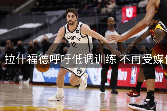 拉什福德呼吁低调训练 不再受媒体过度关注