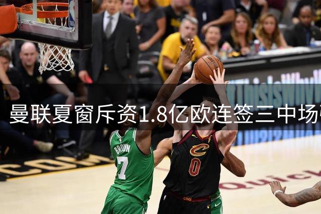 曼联夏窗斥资1.8亿欧连签三中场强援