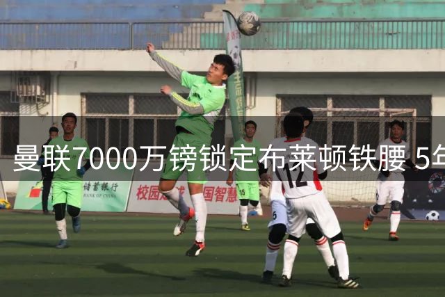 曼联7000万镑锁定布莱顿铁腰 5年长约锁定防守悍将