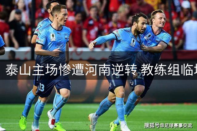 泰山主场惨遭河南逆转 教练组临场调整迟缓引众怒
