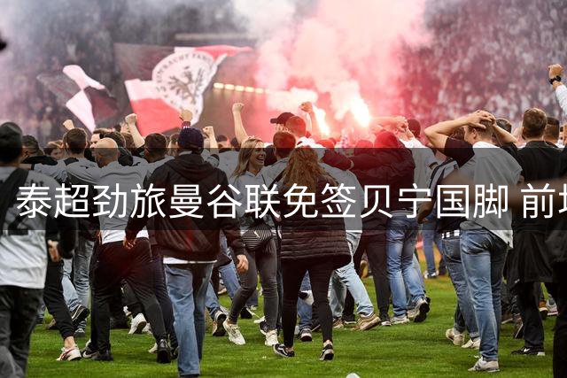 泰超劲旅曼谷联免签贝宁国脚 前场多面手助力亚冠征程