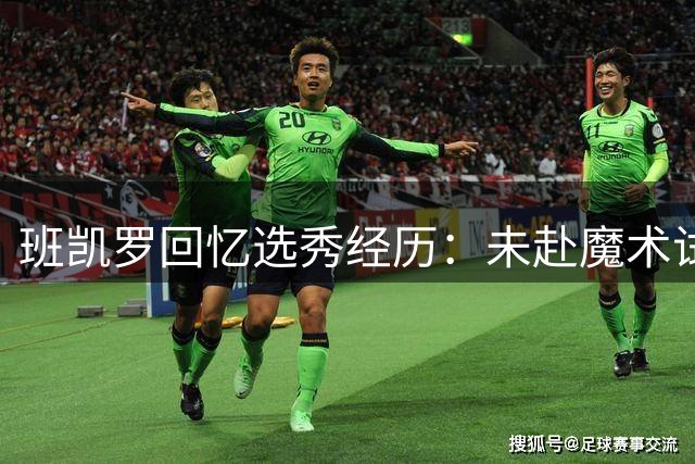 班凯罗回忆选秀经历：未赴魔术试训 一度以为无缘状元