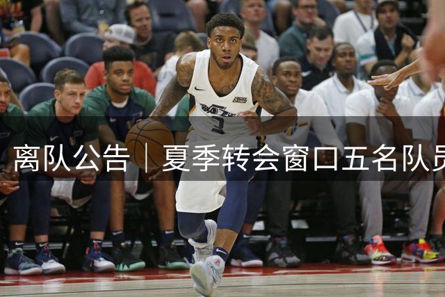 离队公告｜夏季转会窗口五名队员离队 感恩相逢 祝未来一切顺利