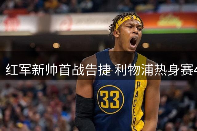 红军新帅首战告捷 利物浦热身赛4-2力克桑德兰