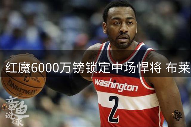 红魔6000万镑锁定中场悍将 布莱顿旧将或成曼联新引擎