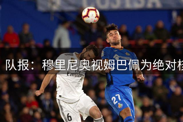 队报：穆里尼奥视姆巴佩为绝对核心 盼能达到C罗水准