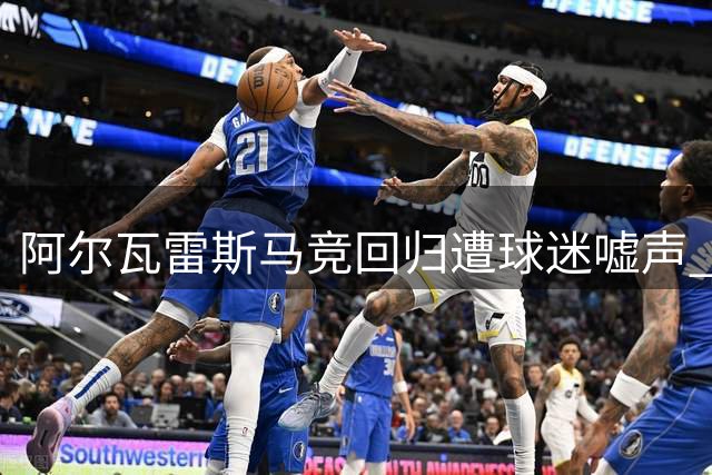 阿尔瓦雷斯马竞回归遭球迷嘘声 枪手巴萨虎视眈眈