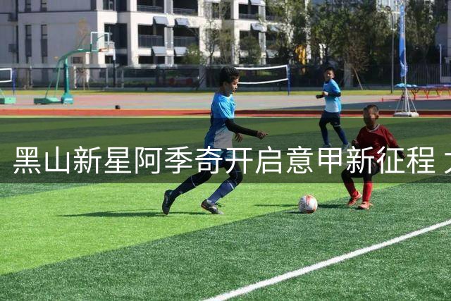 黑山新星阿季奇开启意甲新征程 尤文小将租借萨索洛三年
