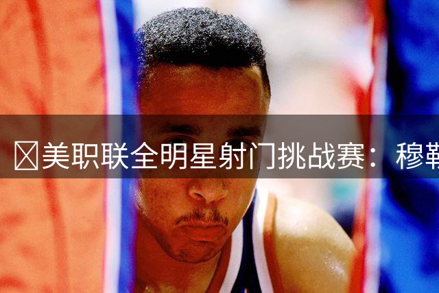 🎥美职联全明星射门挑战赛：穆勒1分钟狂射79分，登上王座！