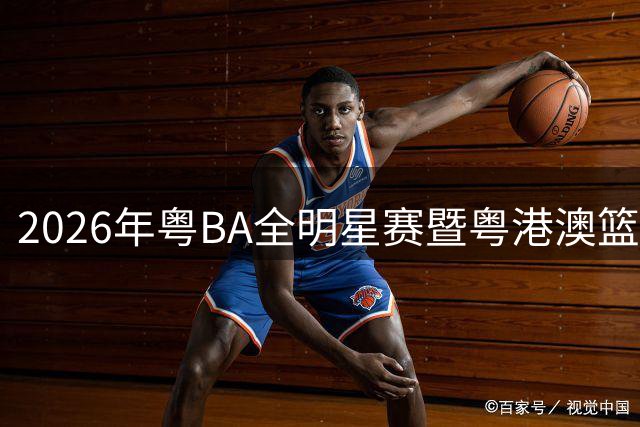 2026年粤BA全明星赛暨粤港澳篮球邀请赛将于9月举办