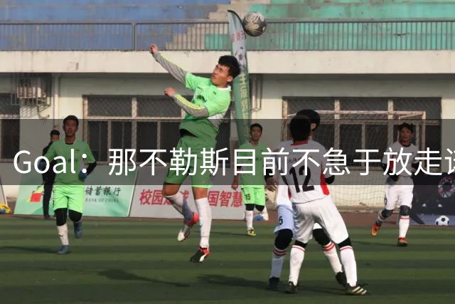Goal：那不勒斯目前不急于放走诺阿-朗