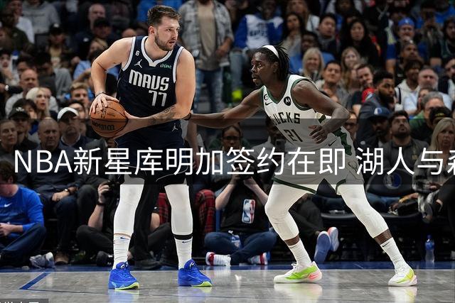 NBA新星库明加签约在即 湖人与森林狼展开最后争夺战