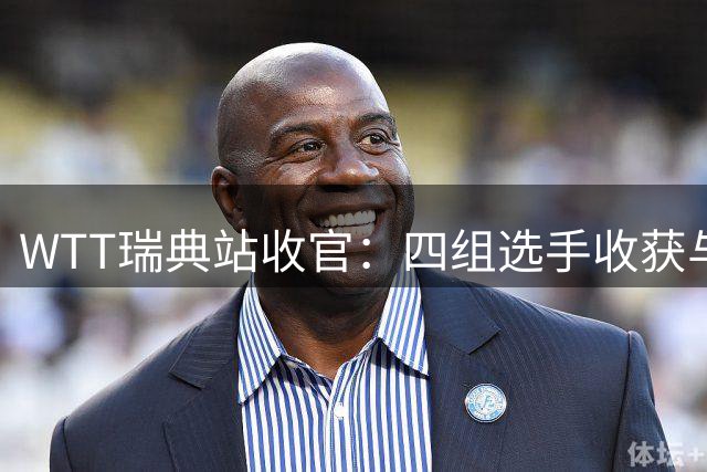 WTT瑞典站收官：四组选手收获与遗憾并存，王曼昱王者归来